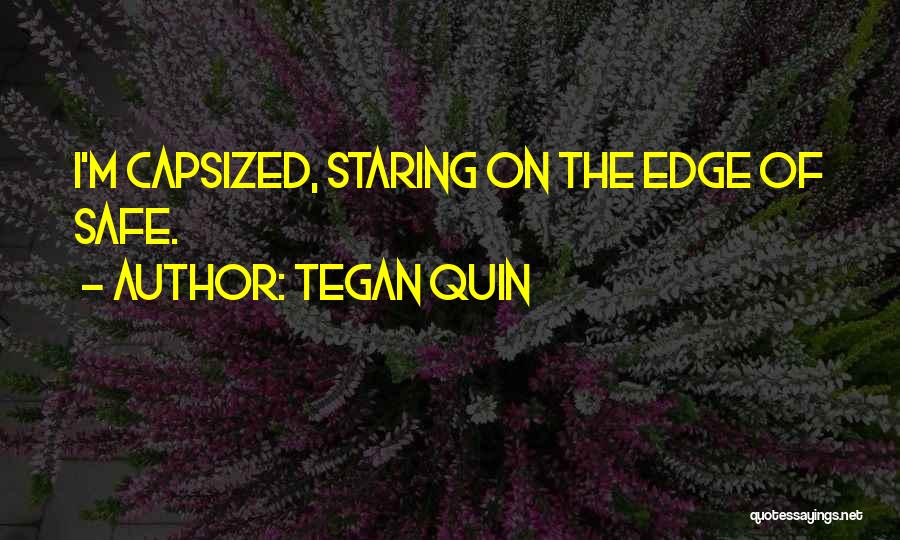 Tegan Quin Quotes: I'm Capsized, Staring On The Edge Of Safe.