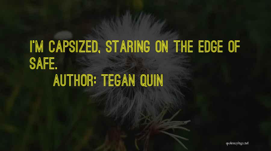 Tegan Quin Quotes: I'm Capsized, Staring On The Edge Of Safe.