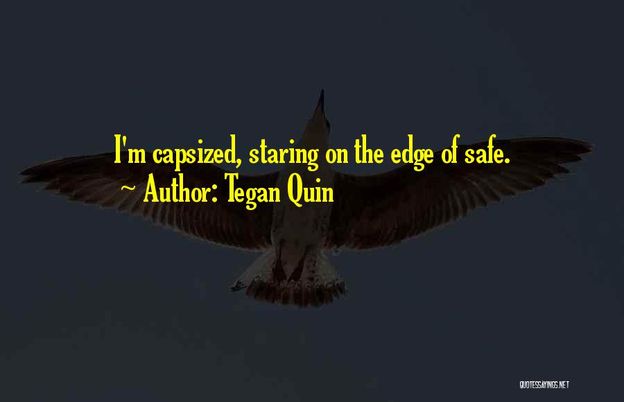 Tegan Quin Quotes: I'm Capsized, Staring On The Edge Of Safe.