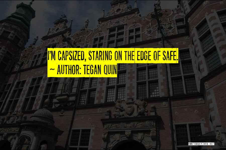 Tegan Quin Quotes: I'm Capsized, Staring On The Edge Of Safe.