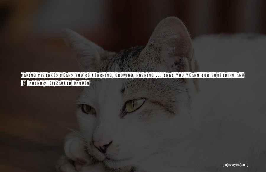 Elizabeth Camden Quotes: Making Mistakes Means You're Learning, Growing, Pushing ... That You Yearn For Something And Aren't Afraid To Chase After It.