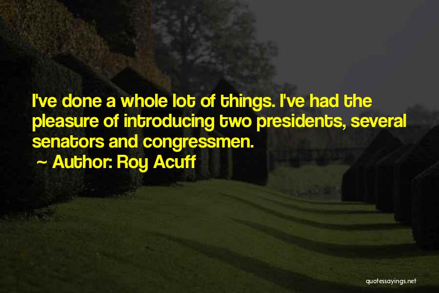 Roy Acuff Quotes: I've Done A Whole Lot Of Things. I've Had The Pleasure Of Introducing Two Presidents, Several Senators And Congressmen.