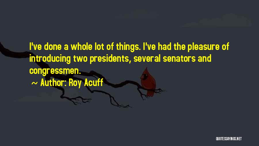 Roy Acuff Quotes: I've Done A Whole Lot Of Things. I've Had The Pleasure Of Introducing Two Presidents, Several Senators And Congressmen.