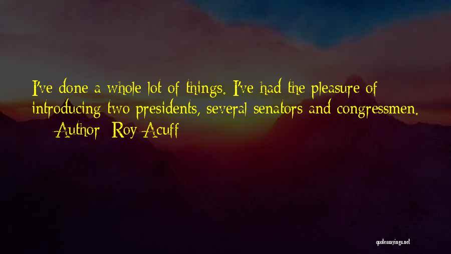 Roy Acuff Quotes: I've Done A Whole Lot Of Things. I've Had The Pleasure Of Introducing Two Presidents, Several Senators And Congressmen.