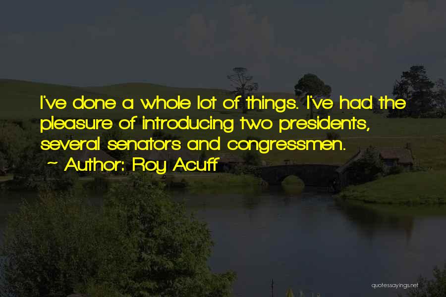 Roy Acuff Quotes: I've Done A Whole Lot Of Things. I've Had The Pleasure Of Introducing Two Presidents, Several Senators And Congressmen.