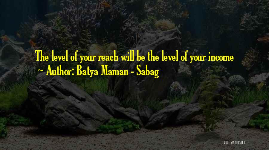 Batya Maman - Sabag Quotes: The Level Of Your Reach Will Be The Level Of Your Income