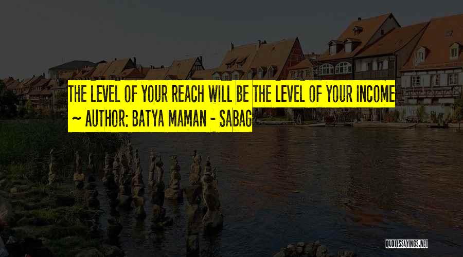 Batya Maman - Sabag Quotes: The Level Of Your Reach Will Be The Level Of Your Income