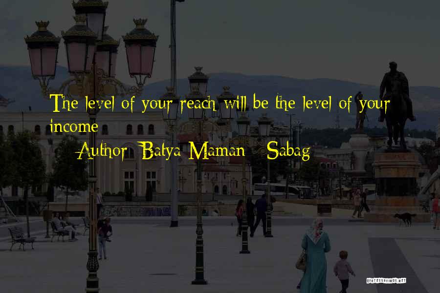 Batya Maman - Sabag Quotes: The Level Of Your Reach Will Be The Level Of Your Income