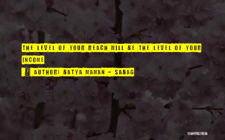 Batya Maman - Sabag Quotes: The Level Of Your Reach Will Be The Level Of Your Income