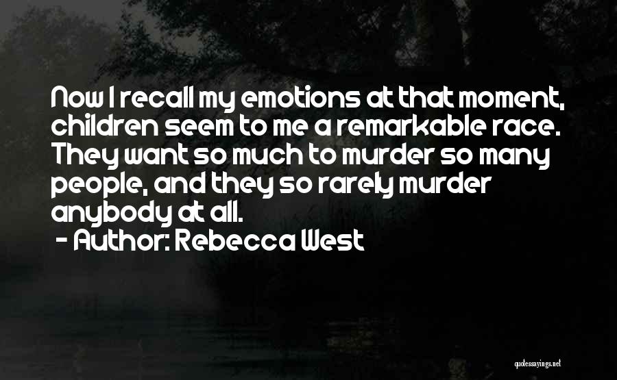 Rebecca West Quotes: Now I Recall My Emotions At That Moment, Children Seem To Me A Remarkable Race. They Want So Much To