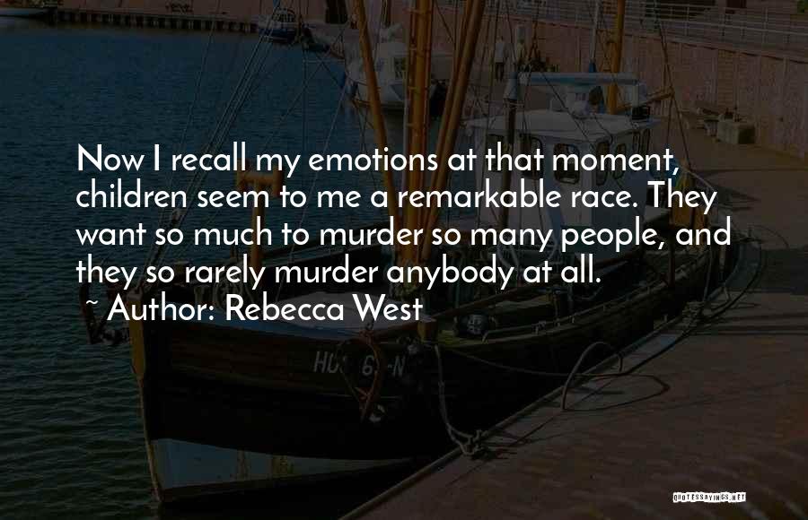 Rebecca West Quotes: Now I Recall My Emotions At That Moment, Children Seem To Me A Remarkable Race. They Want So Much To