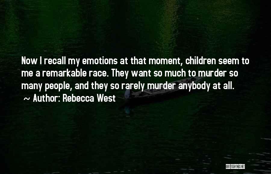 Rebecca West Quotes: Now I Recall My Emotions At That Moment, Children Seem To Me A Remarkable Race. They Want So Much To