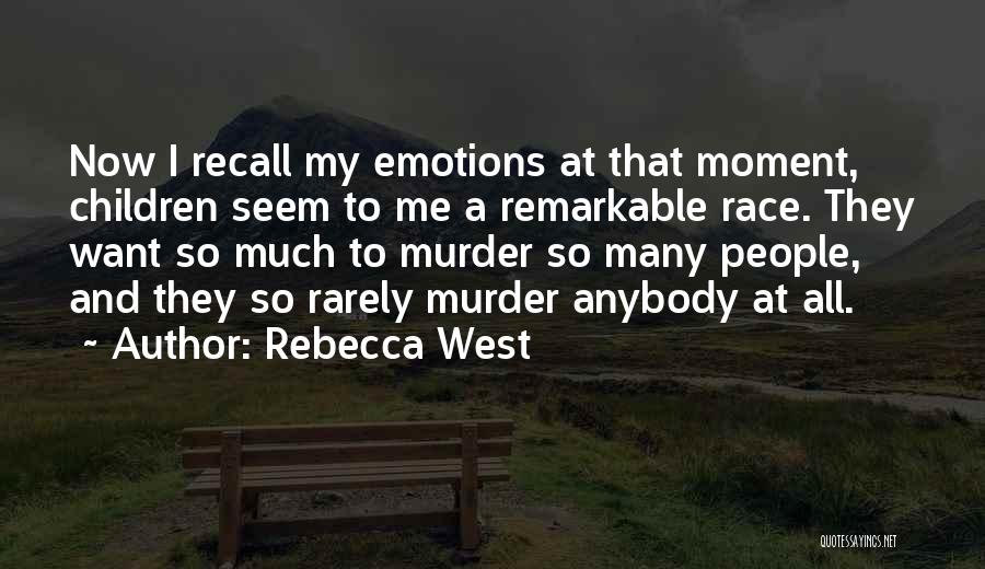 Rebecca West Quotes: Now I Recall My Emotions At That Moment, Children Seem To Me A Remarkable Race. They Want So Much To