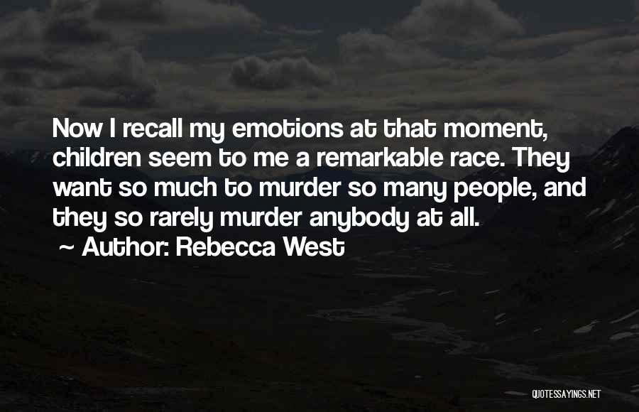 Rebecca West Quotes: Now I Recall My Emotions At That Moment, Children Seem To Me A Remarkable Race. They Want So Much To
