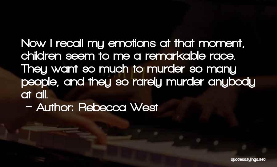 Rebecca West Quotes: Now I Recall My Emotions At That Moment, Children Seem To Me A Remarkable Race. They Want So Much To