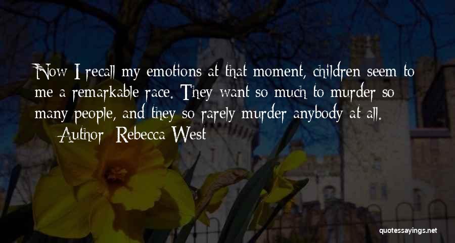 Rebecca West Quotes: Now I Recall My Emotions At That Moment, Children Seem To Me A Remarkable Race. They Want So Much To