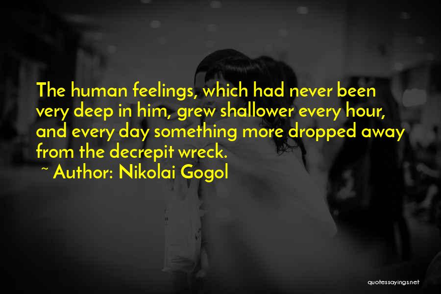 Nikolai Gogol Quotes: The Human Feelings, Which Had Never Been Very Deep In Him, Grew Shallower Every Hour, And Every Day Something More
