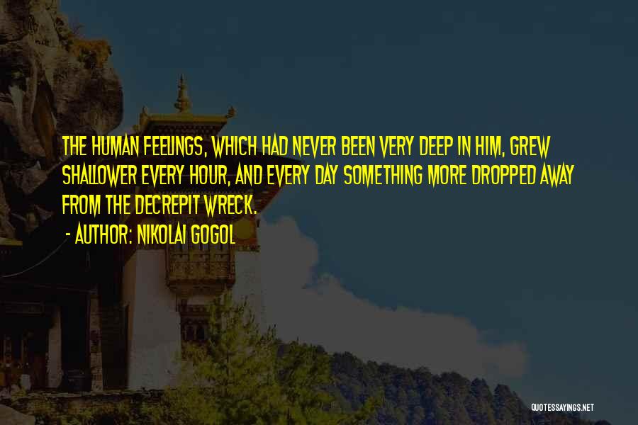 Nikolai Gogol Quotes: The Human Feelings, Which Had Never Been Very Deep In Him, Grew Shallower Every Hour, And Every Day Something More