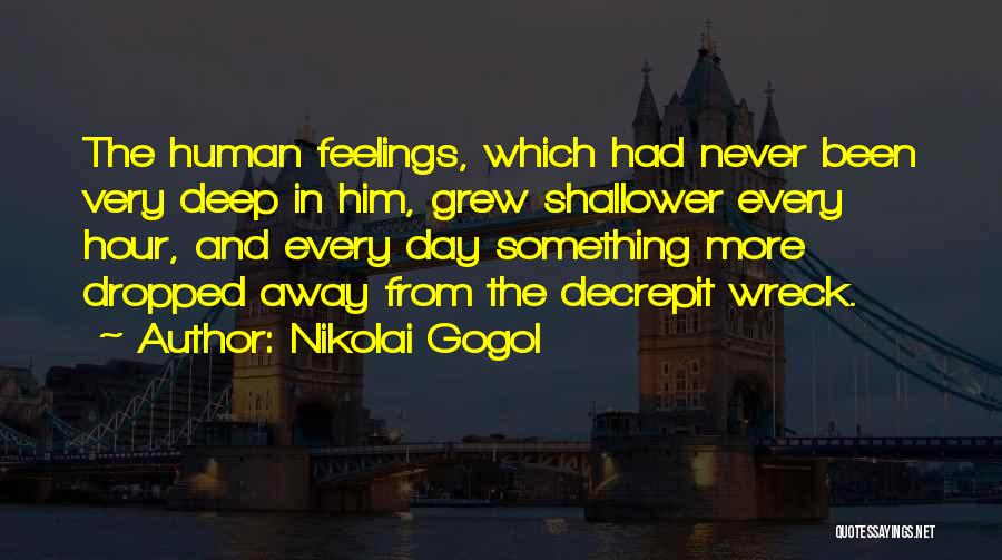 Nikolai Gogol Quotes: The Human Feelings, Which Had Never Been Very Deep In Him, Grew Shallower Every Hour, And Every Day Something More