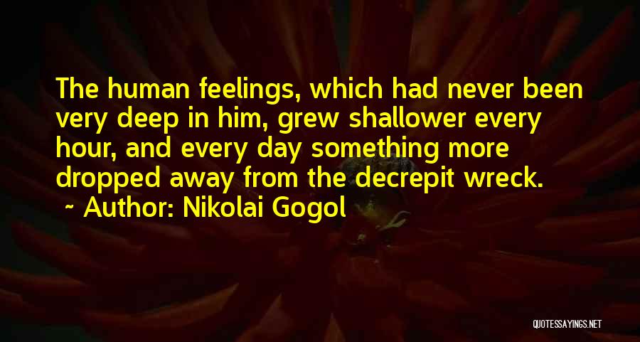 Nikolai Gogol Quotes: The Human Feelings, Which Had Never Been Very Deep In Him, Grew Shallower Every Hour, And Every Day Something More