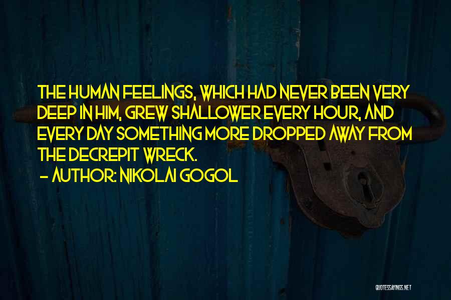 Nikolai Gogol Quotes: The Human Feelings, Which Had Never Been Very Deep In Him, Grew Shallower Every Hour, And Every Day Something More