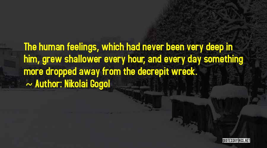 Nikolai Gogol Quotes: The Human Feelings, Which Had Never Been Very Deep In Him, Grew Shallower Every Hour, And Every Day Something More