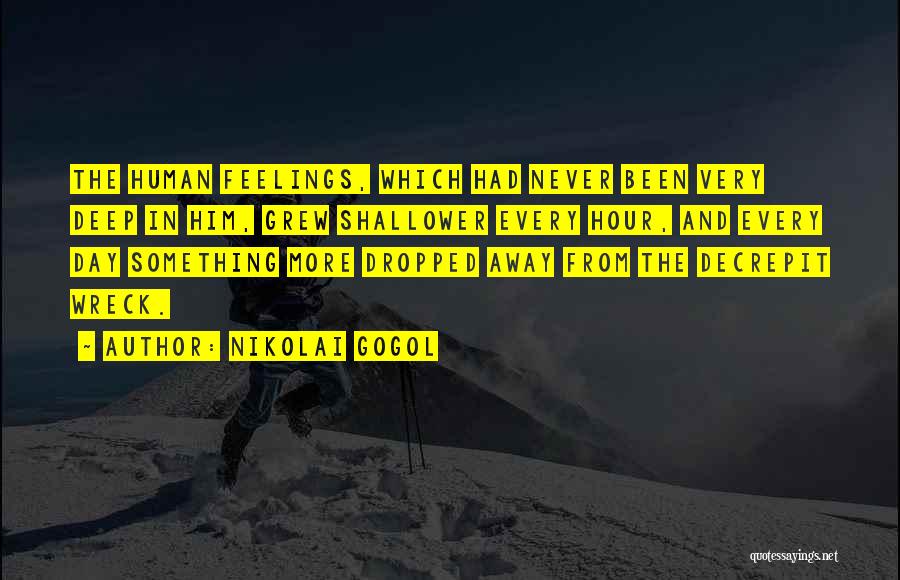 Nikolai Gogol Quotes: The Human Feelings, Which Had Never Been Very Deep In Him, Grew Shallower Every Hour, And Every Day Something More