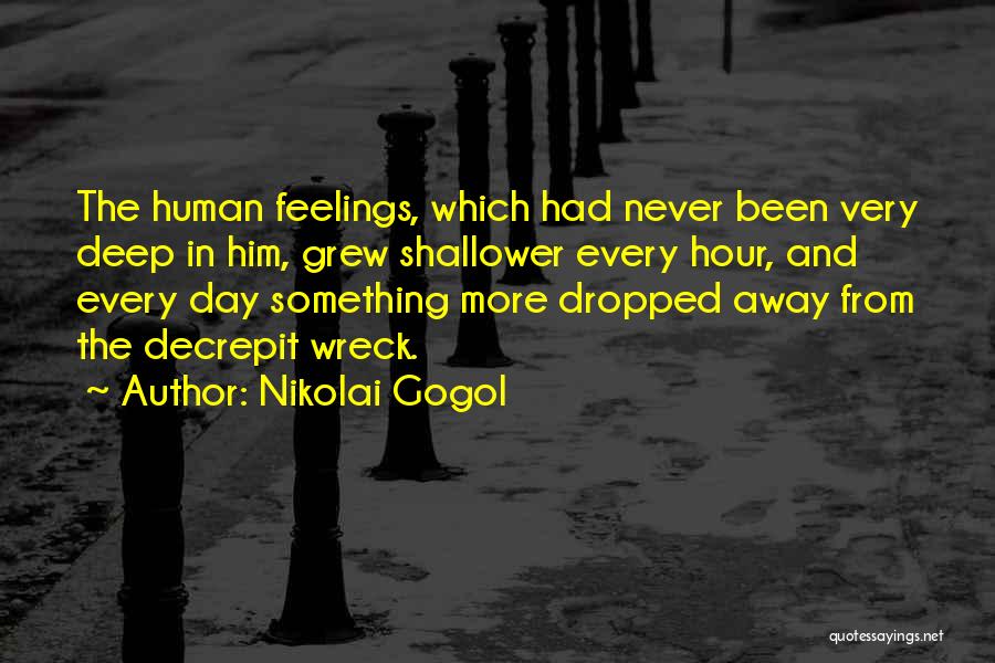 Nikolai Gogol Quotes: The Human Feelings, Which Had Never Been Very Deep In Him, Grew Shallower Every Hour, And Every Day Something More