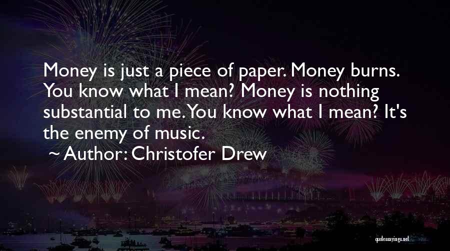 Christofer Drew Quotes: Money Is Just A Piece Of Paper. Money Burns. You Know What I Mean? Money Is Nothing Substantial To Me.
