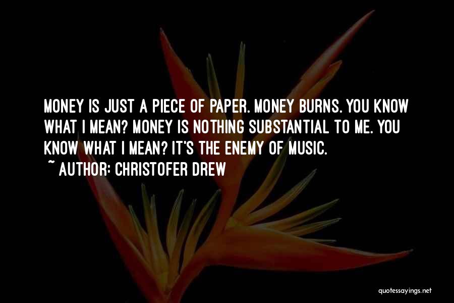 Christofer Drew Quotes: Money Is Just A Piece Of Paper. Money Burns. You Know What I Mean? Money Is Nothing Substantial To Me.