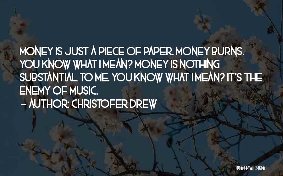 Christofer Drew Quotes: Money Is Just A Piece Of Paper. Money Burns. You Know What I Mean? Money Is Nothing Substantial To Me.