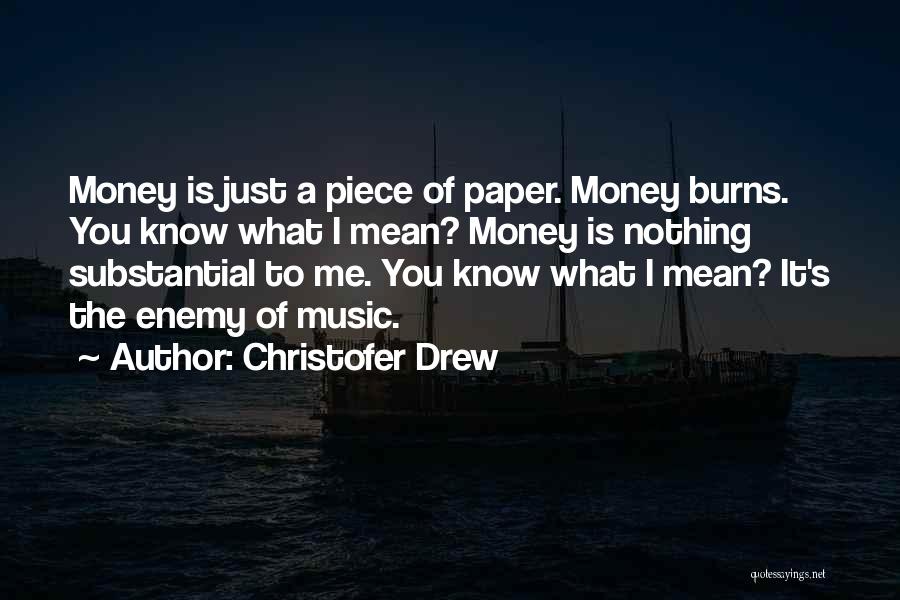 Christofer Drew Quotes: Money Is Just A Piece Of Paper. Money Burns. You Know What I Mean? Money Is Nothing Substantial To Me.