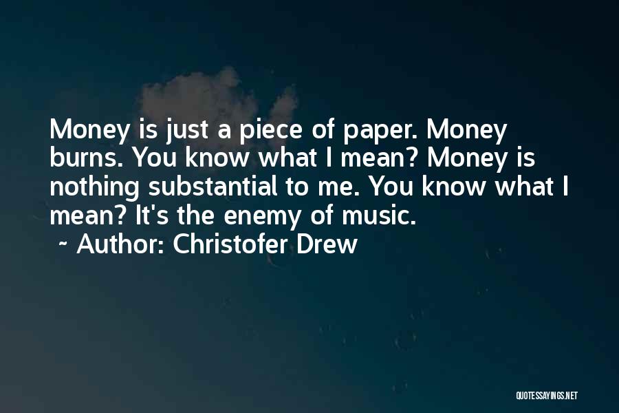 Christofer Drew Quotes: Money Is Just A Piece Of Paper. Money Burns. You Know What I Mean? Money Is Nothing Substantial To Me.