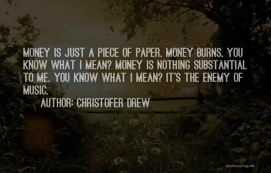 Christofer Drew Quotes: Money Is Just A Piece Of Paper. Money Burns. You Know What I Mean? Money Is Nothing Substantial To Me.