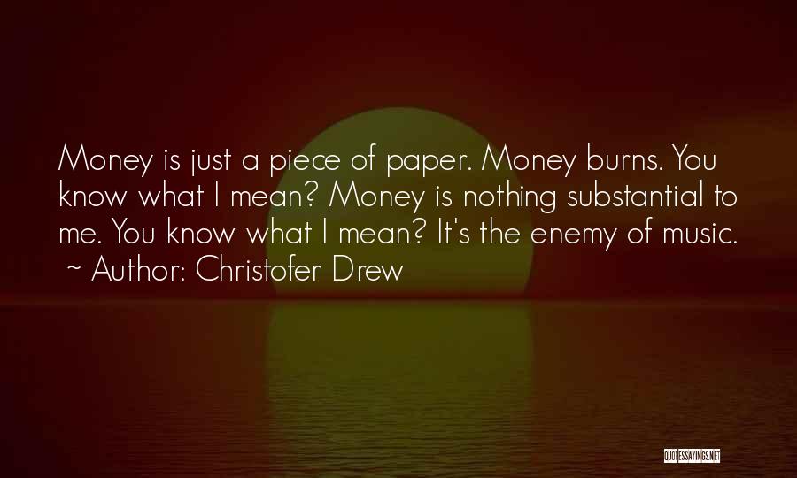 Christofer Drew Quotes: Money Is Just A Piece Of Paper. Money Burns. You Know What I Mean? Money Is Nothing Substantial To Me.