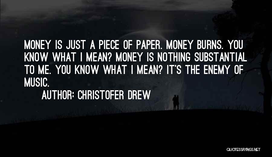 Christofer Drew Quotes: Money Is Just A Piece Of Paper. Money Burns. You Know What I Mean? Money Is Nothing Substantial To Me.