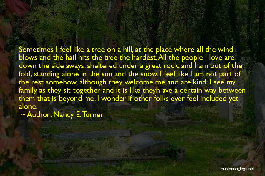 Nancy E. Turner Quotes: Sometimes I Feel Like A Tree On A Hill, At The Place Where All The Wind Blows And The Hail