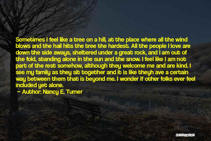 Nancy E. Turner Quotes: Sometimes I Feel Like A Tree On A Hill, At The Place Where All The Wind Blows And The Hail