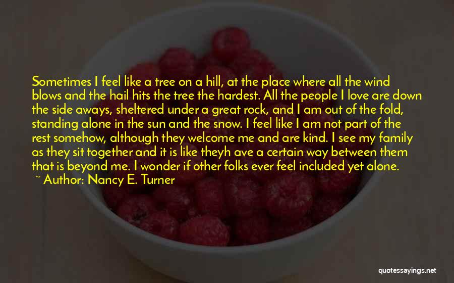 Nancy E. Turner Quotes: Sometimes I Feel Like A Tree On A Hill, At The Place Where All The Wind Blows And The Hail