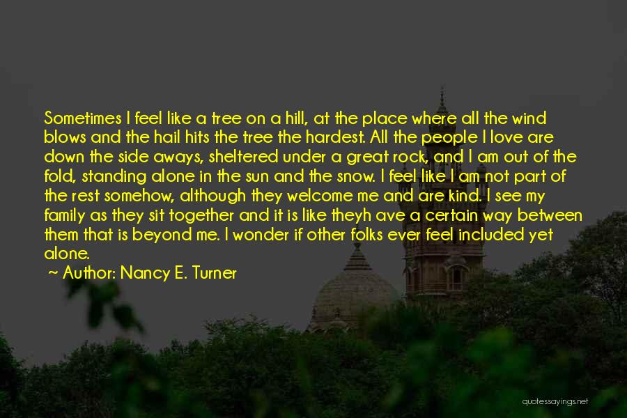 Nancy E. Turner Quotes: Sometimes I Feel Like A Tree On A Hill, At The Place Where All The Wind Blows And The Hail