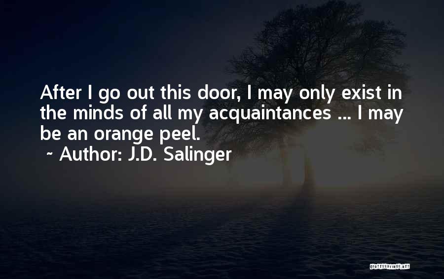 J.D. Salinger Quotes: After I Go Out This Door, I May Only Exist In The Minds Of All My Acquaintances ... I May