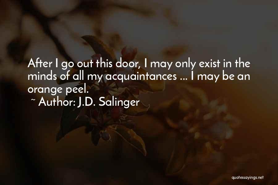 J.D. Salinger Quotes: After I Go Out This Door, I May Only Exist In The Minds Of All My Acquaintances ... I May