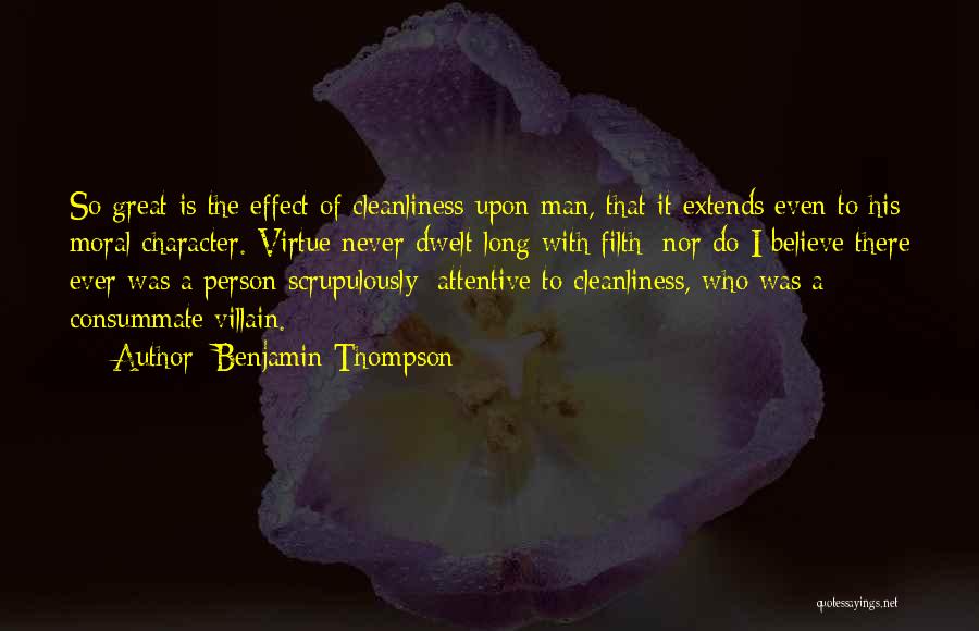Benjamin Thompson Quotes: So Great Is The Effect Of Cleanliness Upon Man, That It Extends Even To His Moral Character. Virtue Never Dwelt