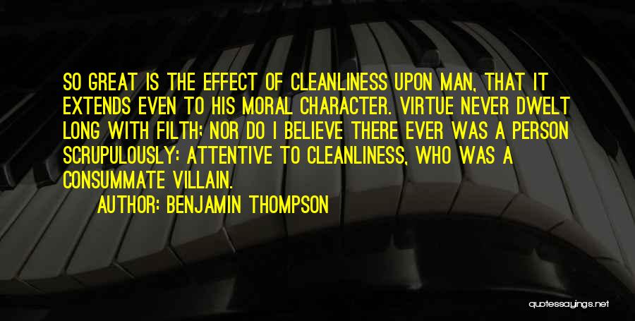 Benjamin Thompson Quotes: So Great Is The Effect Of Cleanliness Upon Man, That It Extends Even To His Moral Character. Virtue Never Dwelt