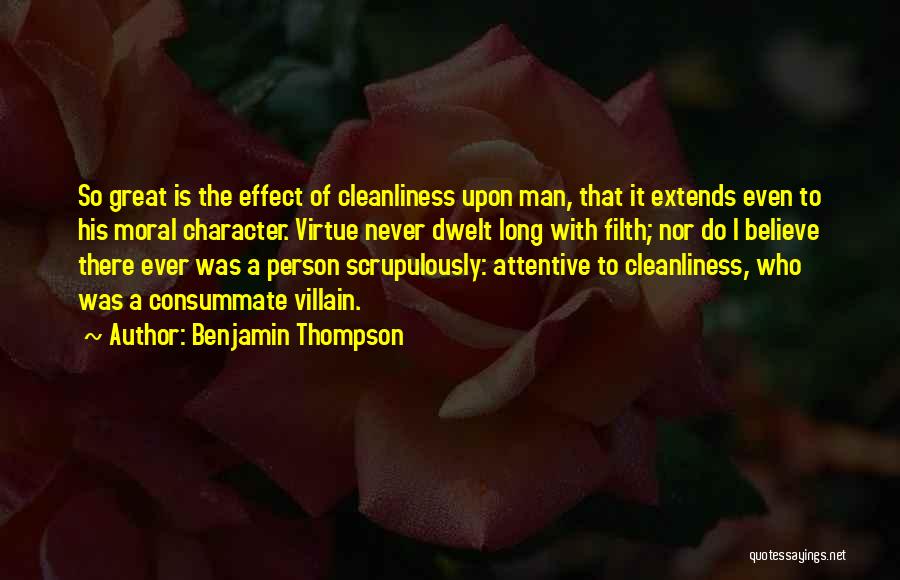 Benjamin Thompson Quotes: So Great Is The Effect Of Cleanliness Upon Man, That It Extends Even To His Moral Character. Virtue Never Dwelt