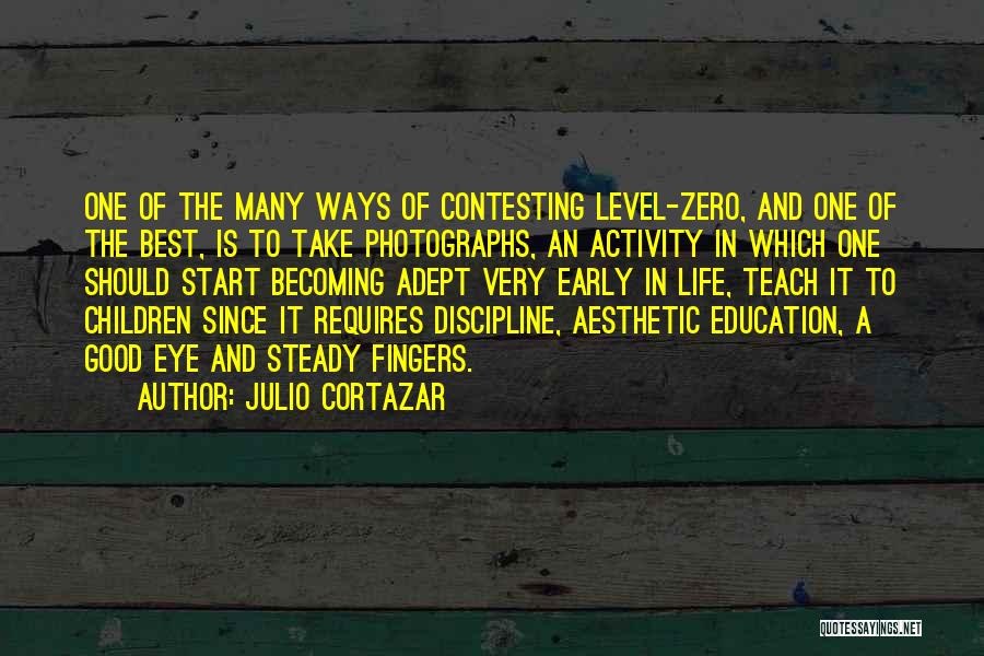 Julio Cortazar Quotes: One Of The Many Ways Of Contesting Level-zero, And One Of The Best, Is To Take Photographs, An Activity In