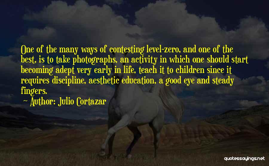 Julio Cortazar Quotes: One Of The Many Ways Of Contesting Level-zero, And One Of The Best, Is To Take Photographs, An Activity In