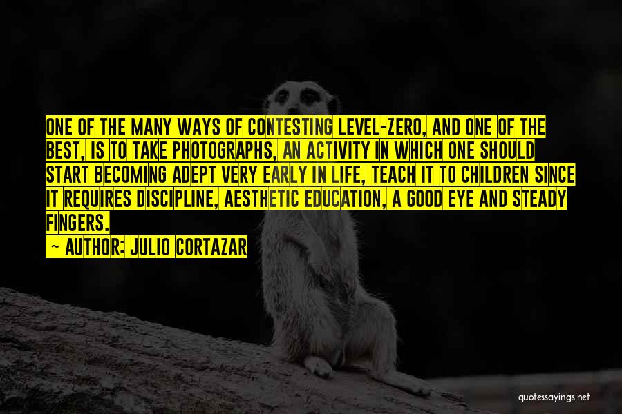 Julio Cortazar Quotes: One Of The Many Ways Of Contesting Level-zero, And One Of The Best, Is To Take Photographs, An Activity In