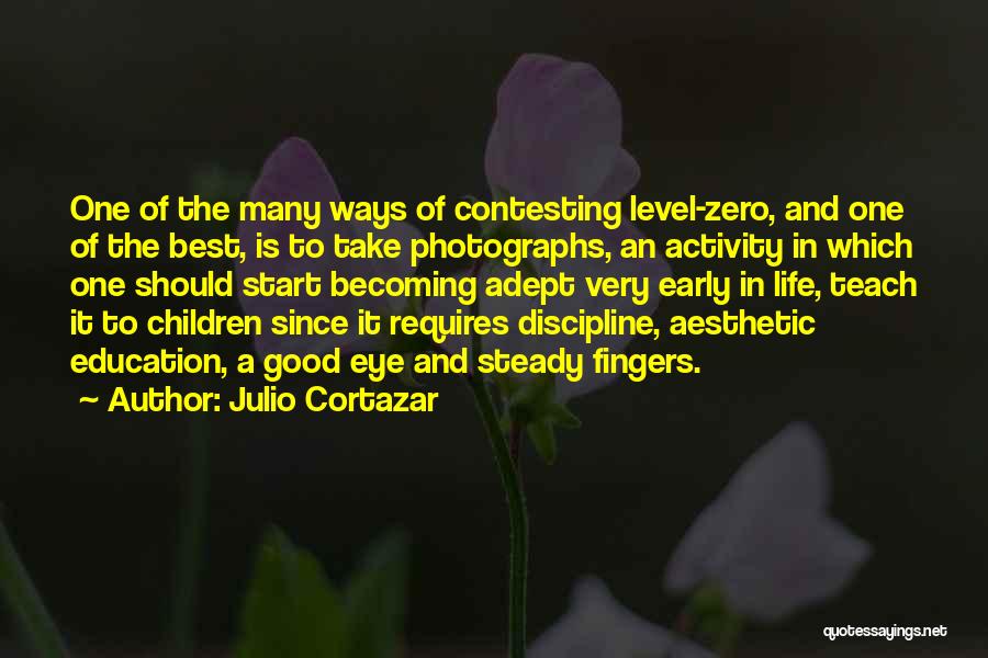 Julio Cortazar Quotes: One Of The Many Ways Of Contesting Level-zero, And One Of The Best, Is To Take Photographs, An Activity In