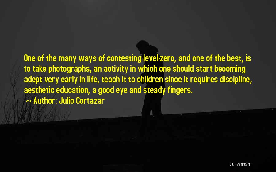 Julio Cortazar Quotes: One Of The Many Ways Of Contesting Level-zero, And One Of The Best, Is To Take Photographs, An Activity In